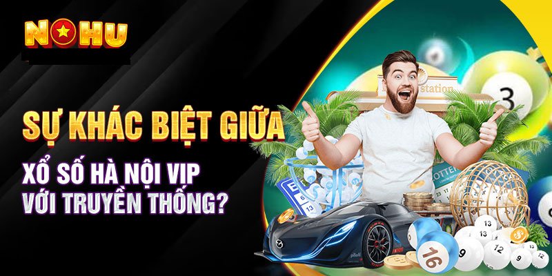 Điểm giống và khác nhau giữa Xổ Số Hà Nội VIP và Xổ số truyền thống là gì?