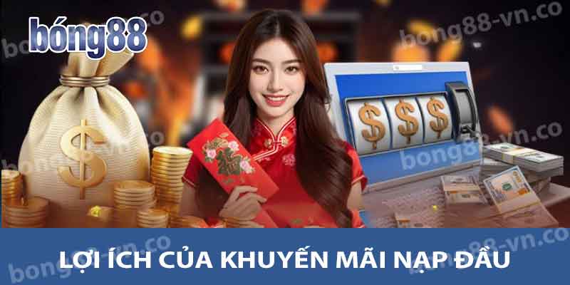 Những lợi ích khi tham gia khuyến mãi nạp đầu tại Bong88