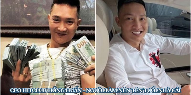 CEO Hitclub Hồng Huấn - Người Làm Nên Tên Tuổi Nhà Cái