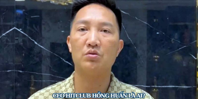 CEO Hitclub Hồng Huấn là ai?